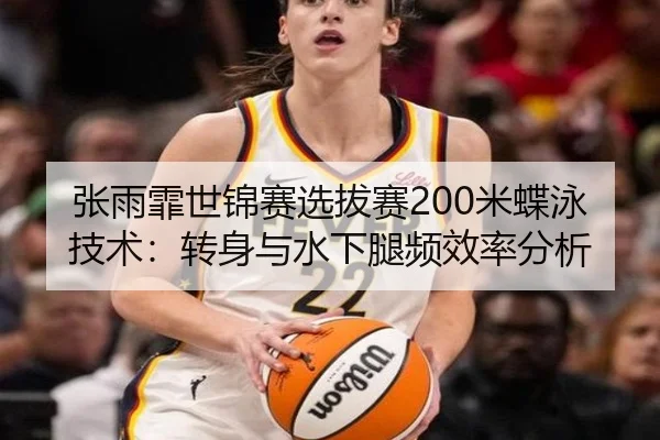 张雨霏世锦赛选拔赛200米蝶泳技术：转身与水下腿频效率分析